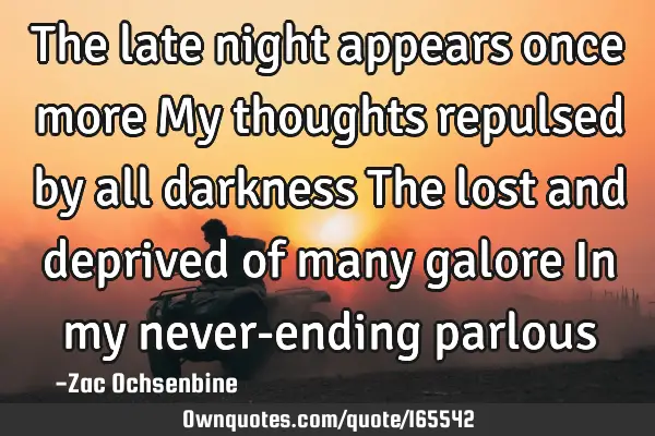 The late night appears once more 
My thoughts repulsed by all darkness
The lost and deprived of