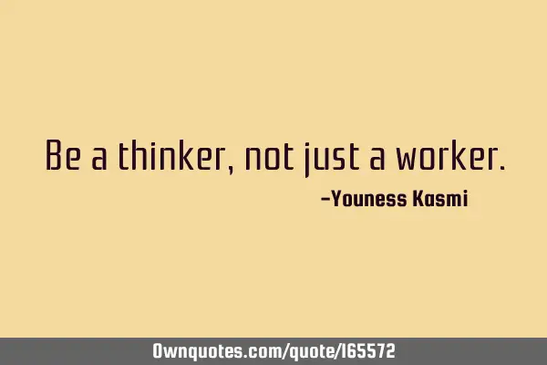 Be a thinker, not just a