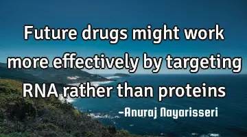 Future drugs might work more effectively by targeting RNA rather than proteins