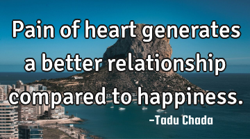 Pain of heart generates a better relationship compared to happiness.