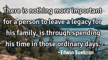 There is nothing more important for a person to leave a legacy for his family, is through spending