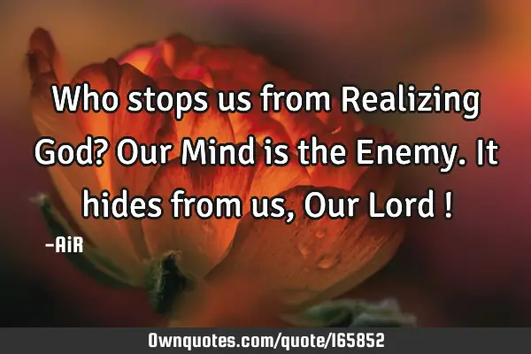 Who stops us from Realizing God? Our Mind is the Enemy. It hides from us, Our Lord !