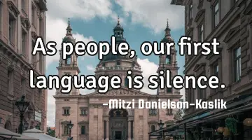 As people, our first language is