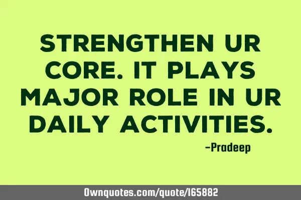 Strengthen your core. It plays major role in your daily