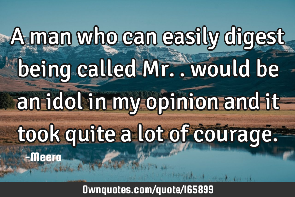 A man who can easily digest being called Mr.. would be an idol in my opinion and it took quite a