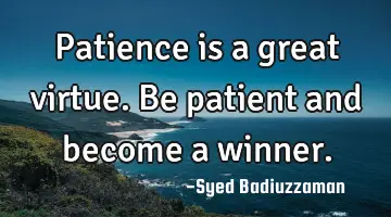 Patience is a great virtue. Be patient and become a