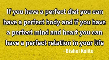 If you have a perfect diet you can have a perfect body and if you have a perfect mind and heart you