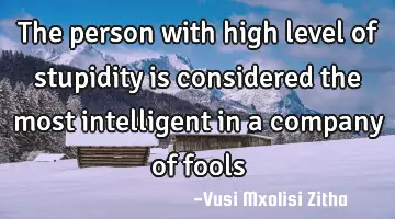 The person with high level of stupidity is considered the most intelligent in a company of