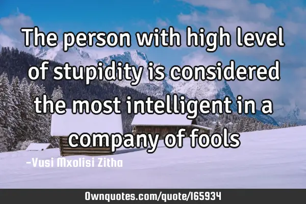 The person with high level of stupidity is considered the most intelligent in a company of