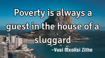 Poverty is always a guest in the house of a