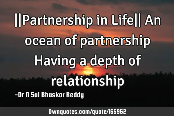 ||Partnership in Life||
An ocean of partnership
Having a depth of