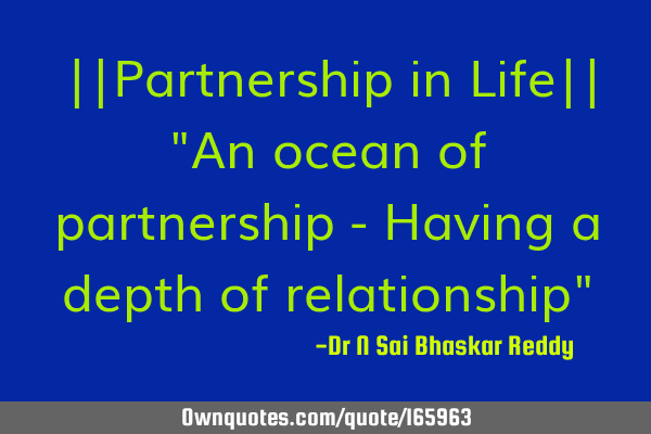 ||Partnership in Life|| 
"An ocean of partnership - Having a depth of relationship"