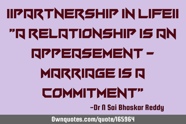 ||Partnership in Life||
"A relationship is an appeasement - Marriage is a commitment"