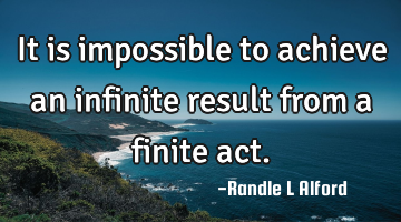 It is impossible to achieve an infinite result from a finite act.