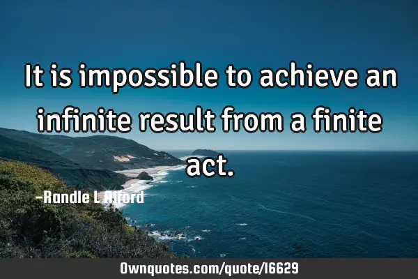 It is impossible to achieve an infinite result from a finite