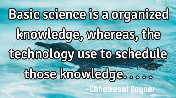 Basic science is a organized knowledge, whereas, the technology use to schedule those knowledge.....