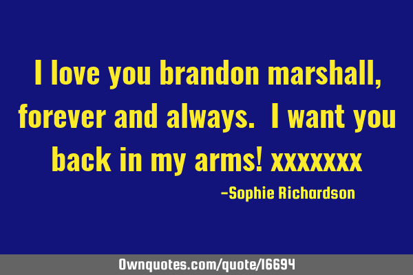 I love you brandon marshall, forever and always. i want you back in my arms!
