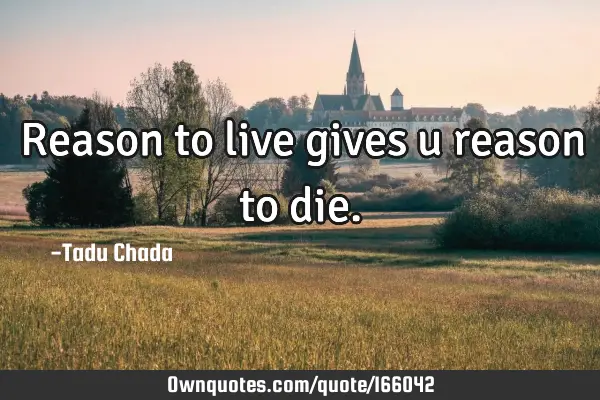 Reason to live gives u reason to