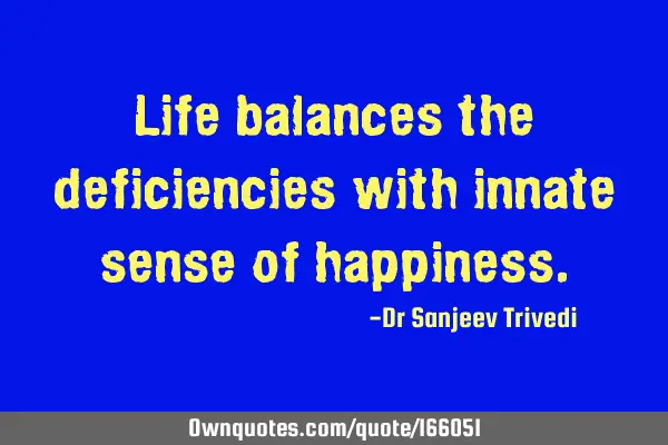 Life balances the deficiencies with innate sense of