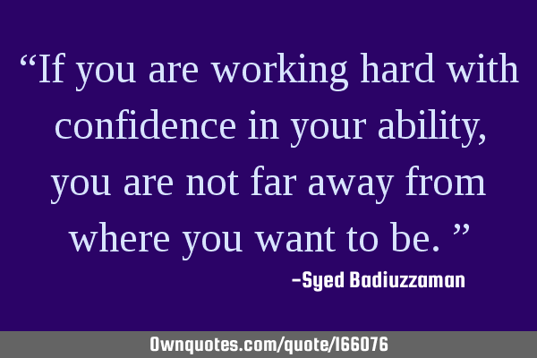 “If you are working hard with confidence in your ability, you are not far away from where you