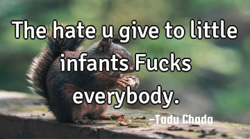 The hate u give to little infants Fucks everybody.