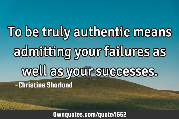 To be truly authentic means admitting your failures as well as your