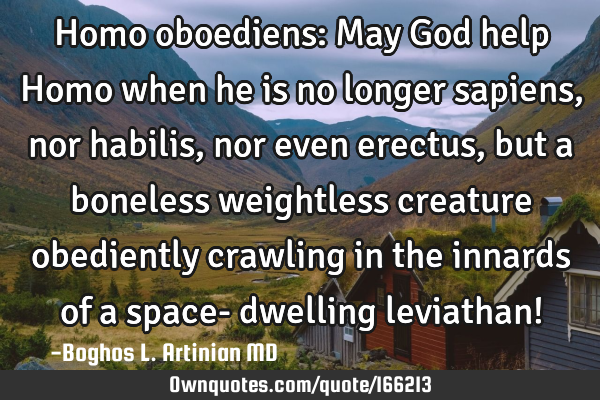 Homo oboediens:

May God help Homo
when he is no longer sapiens,
nor habilis, nor even erectus,