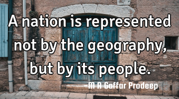 A nation is represented not by the geography, but by its people.