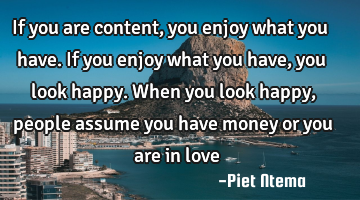 If you are content, you enjoy what you have. If you enjoy what you have, you look happy. When you