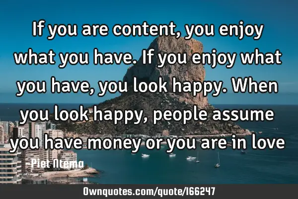 If you are content, you enjoy what you have. If you enjoy what you have, you look happy. When you