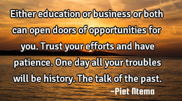 Either education or business or both can open doors of opportunities for you. Trust your efforts