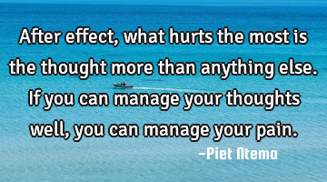 After effect, what hurts the most is the thought more than anything else. If you can manage your