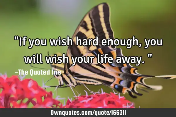 if-you-wish-hard-enough-you-will-wish-your-life-away-ownquotes