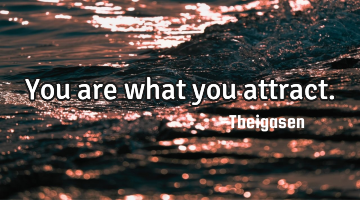 You are what you attract.