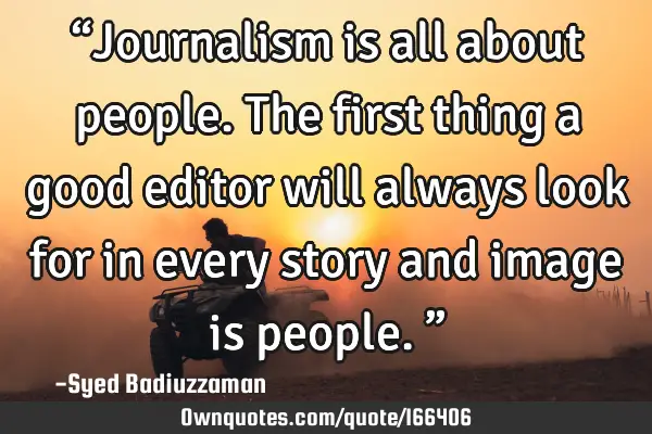 “Journalism is all about people. The first thing a good editor will always look for in every