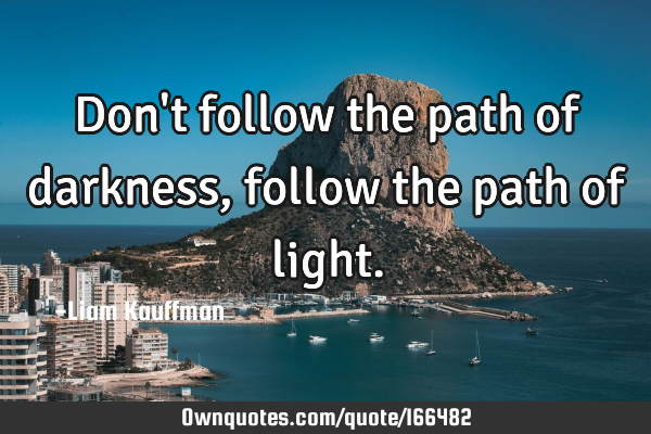 Don't follow the of follow path of light.: OwnQuotes.com