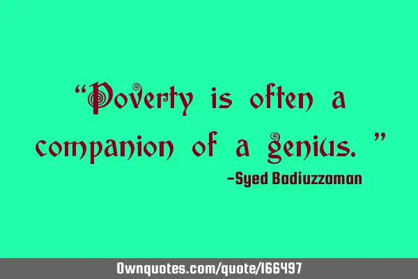 “Poverty is often a companion of a genius.”