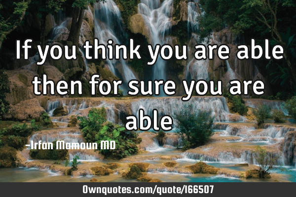 If you think you are able then for sure you are able: OwnQuotes.com