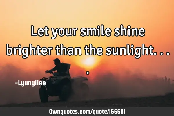 Let Your Smile Shine Brighter Than The Sunlight Ownquotes Com