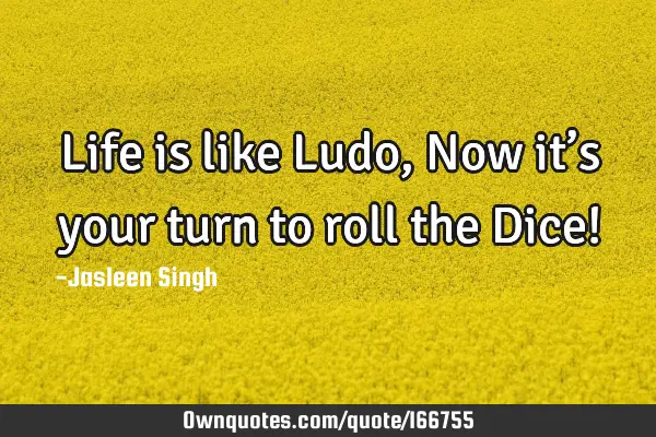 life-is-like-ludo-now-it-s-your-turn-to-roll-the-dice-ownquotes