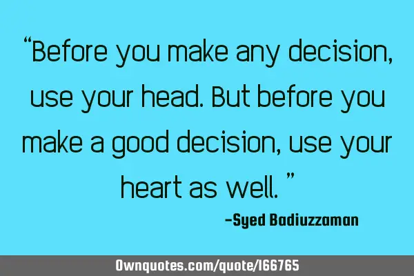 “Before you make any decision, use your head. But before you make a good decision, use your heart