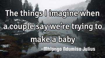 The things I imagine when a couple say we