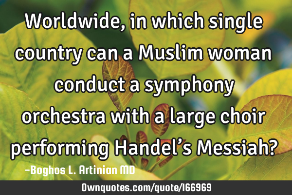 Worldwide, in which single country can a Muslim woman conduct a symphony orchestra with a large
