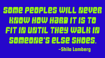 Some peoples will never know how hard it is to fit in until they walk in someone