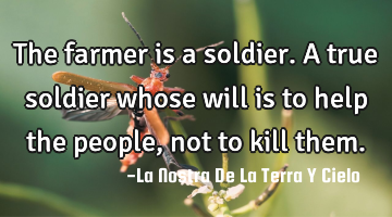 The farmer is a soldier. A true soldier whose will is to help the people, not to kill them.