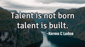 Talent is not born talent is built.