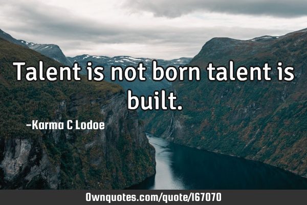 Talent is not born talent is