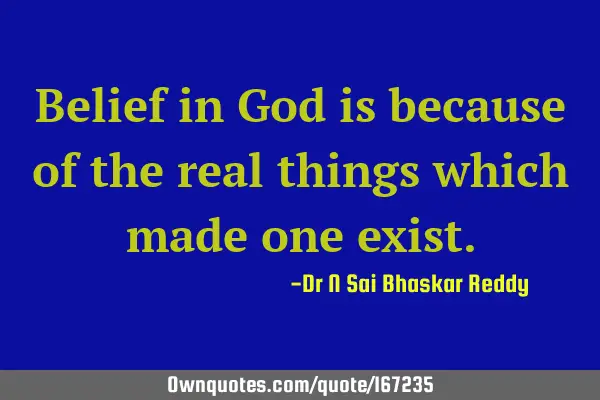 Belief in God is because of the real things which made one