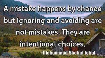 A mistake happens by chance but Ignoring and avoiding are not mistakes. They are intentional