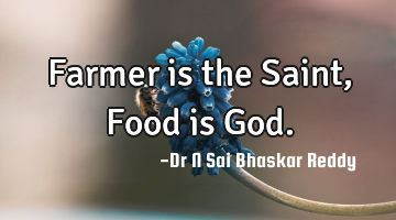 Farmer is the Saint, Food is God.
